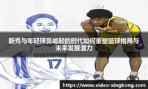 新秀与年轻球员崛起的时代如何重塑篮球格局与未来发展潜力